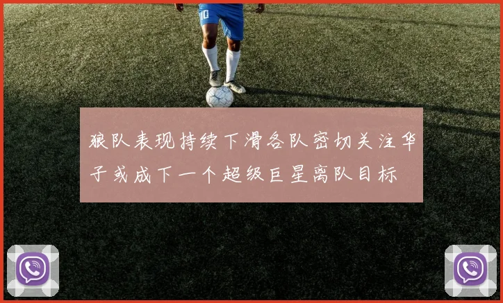 狼队表现持续下滑各队密切关注华子或成下一个超级巨星离队目标