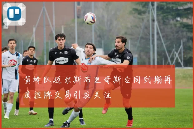 黄蜂队迈尔斯布里奇斯合同到期再度挂牌交易引发关注