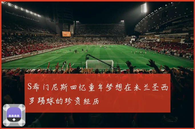 S希门尼斯回忆童年梦想在米兰圣西罗踢球的珍贵经历