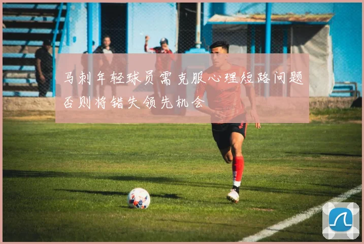 马刺年轻球员需克服心理短路问题否则将错失领先机会